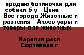 продаю ботиночки для собаки б/у › Цена ­ 600 - Все города Животные и растения » Аксесcуары и товары для животных   . Карелия респ.,Сортавала г.